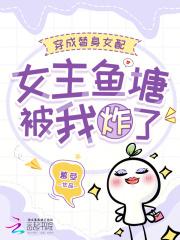 穿成替身女配,女主鱼塘被我炸了 穿成替身女配,女主鱼塘被我炸了